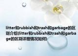 litter和rubbish和trash和garbage的区别介绍(litter和rubbish和trash和garbage的区别详细情况如何)