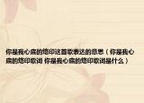 你是我心底的烙印这首歌表达的意思（你是我心底的烙印歌词 你是我心底的烙印歌词是什么）