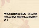 手机怎么找回qq密码?（怎么找回手机qq密码 找回手机qq密码的方法）