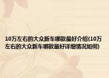 10万左右的大众新车哪款最好介绍(10万左右的大众新车哪款最好详细情况如何)