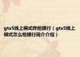 gta5线上模式咋抢银行（gta5线上模式怎么抢银行简介介绍）