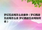 梦幻五庄观怎么去最快（梦幻西游五庄观怎么去 梦幻西游五庄观如何去）