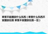 家里不能摆放什么东西（家里什么东西不宜摆放位置 家里不宜摆放位置一览）