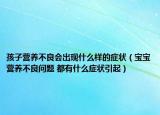 孩子营养不良会出现什么样的症状（宝宝营养不良问题 都有什么症状引起）