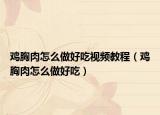 鸡胸肉怎么做好吃视频教程（鸡胸肉怎么做好吃）