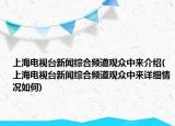 上海电视台新闻综合频道观众中来介绍(上海电视台新闻综合频道观众中来详细情况如何)