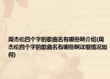 周杰伦四个字的歌曲名有哪些啊介绍(周杰伦四个字的歌曲名有哪些啊详细情况如何)