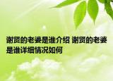 谢贤的老婆是谁介绍 谢贤的老婆是谁详细情况如何