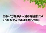 日币40万是多少人民币介绍(日币40万是多少人民币详细情况如何)