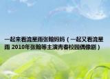 一起来看流星雨张翰妈妈（一起又看流星雨 2010年张翰等主演青春校园偶像剧）