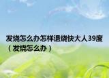 发烧怎么办怎样退烧快大人39度（发烧怎么办）