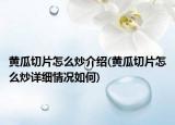 黄瓜切片怎么炒介绍(黄瓜切片怎么炒详细情况如何)