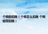 个税的扣除（个税怎么扣除 个税如何扣除）