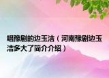 唱豫剧的边玉洁（河南豫剧边玉洁多大了简介介绍）
