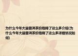为什么今年大益普洱茶价格降了这么多介绍(为什么今年大益普洱茶价格降了这么多详细情况如何)