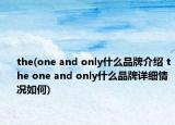 the(one and only什么品牌介绍 the one and only什么品牌详细情况如何)