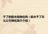 干了的胶水能融化吗（胶水干了怎么让它融化简介介绍）