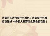 木命的人适合穿什么颜色（木命穿什么颜色衣服好 木命的人要穿什么颜色的衣服）