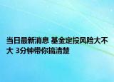 当日最新消息 基金定投风险大不大 3分钟带你搞清楚