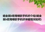 唱全民k歌用哪款手机好介绍(唱全民k歌用哪款手机好详细情况如何)