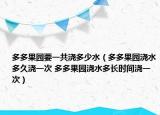 多多果园要一共浇多少水（多多果园浇水多久浇一次 多多果园浇水多长时间浇一次）
