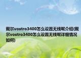 戴尔vostro3400怎么设置无线呢介绍(戴尔vostro3400怎么设置无线呢详细情况如何)
