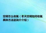 空调怎么收氟（冬天空调如何收氟具体方法是简介介绍）