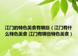 江门的特色美食有哪些（江门有什么特色美食 江门有哪些特色美食）