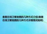 查看在线卫星地图的几种方式介绍(查看在线卫星地图的几种方式详细情况如何)