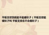 平板支撑到底能不能瘦肚子（平板支撑能瘦肚子吗 平板支撑会不会瘦肚子）