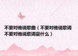 不要对他说歌曲（不要对他说歌词 不要对他说歌词是什么）