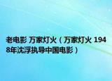 老电影 万家灯火（万家灯火 1948年沈浮执导中国电影）
