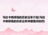 马拉卡纳球场的历史沿革介绍(马拉卡纳球场的历史沿革详细情况如何)