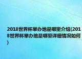 2018世界杯举办地是哪里介绍(2018世界杯举办地是哪里详细情况如何)