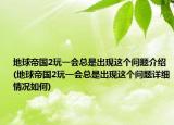 地球帝国2玩一会总是出现这个问题介绍(地球帝国2玩一会总是出现这个问题详细情况如何)