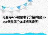 电脑space键是哪个介绍(电脑space键是哪个详细情况如何)