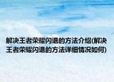 解决王者荣耀闪退的方法介绍(解决王者荣耀闪退的方法详细情况如何)
