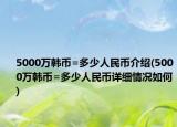 5000万韩币=多少人民币介绍(5000万韩币=多少人民币详细情况如何)