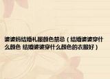 婆婆妈结婚礼服颜色禁忌（结婚婆婆穿什么颜色 结婚婆婆穿什么颜色的衣服好）