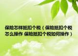 保险怎样抵扣个税（保险抵扣个税怎么操作 保险抵扣个税如何操作）