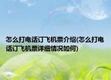 怎么打电话订飞机票介绍(怎么打电话订飞机票详细情况如何)