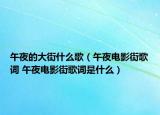 午夜的大街什么歌（午夜电影街歌词 午夜电影街歌词是什么）