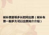 候补票要等多长时间出票（候补车票一般多久可以出票简介介绍）