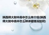 陕西师大附中高中怎么样介绍(陕西师大附中高中怎么样详细情况如何)