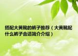 搭配大黄靴的裤子推荐（大黄靴配什么裤子合适简介介绍）