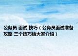 公务员 面试 技巧（公务员面试准备攻略 三个技巧给大家介绍）