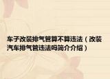 车子改装排气管算不算违法（改装汽车排气管违法吗简介介绍）