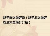 鸽子咋么做好吃（鸽子怎么做好吃法大全简介介绍）