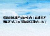 猫咪到底能不能吃生肉（猫咪可不可以只吃生肉 猫咪能不能吃生肉）