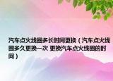 汽车点火线圈多长时间更换（汽车点火线圈多久更换一次 更换汽车点火线圈的时间）